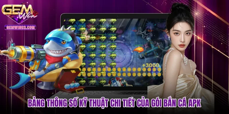 Bảng thông số kỹ thuật chi tiết của gói Bắn cá APK