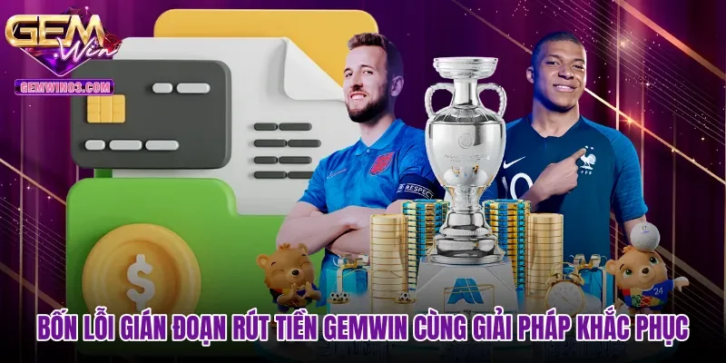Bốn lỗi gián đoạn rút tiền Gemwin cùng giải pháp khắc phục