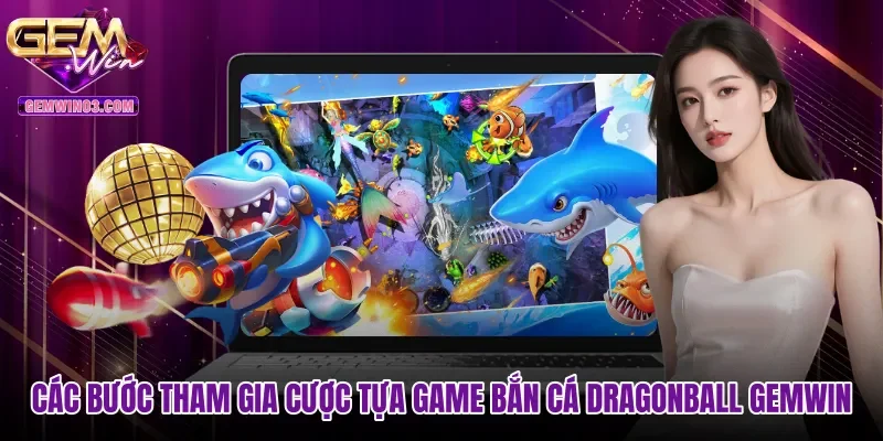 Các bước tham gia cược tựa game Bắn cá Dragonball Gemwin