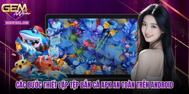 Các bước thiết lập tệp Bắn cá APK an toàn trên Android