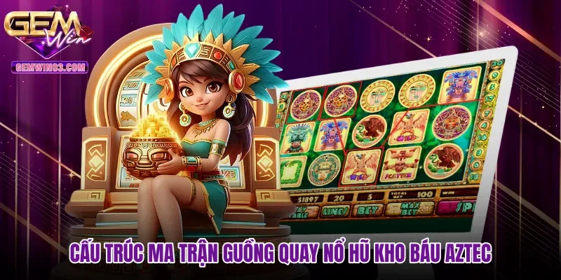 Cấu trúc ma trận guồng quay nổ hũ Kho báu Aztec