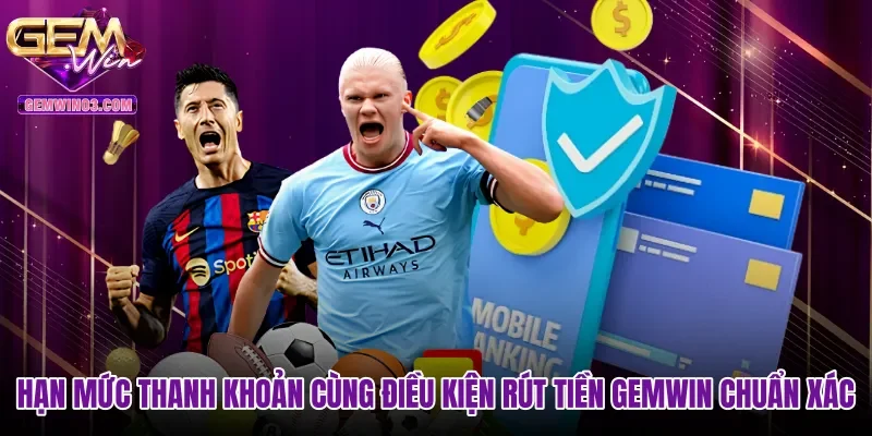 Hạn mức thanh khoản cùng điều kiện rút tiền Gemwin chuẩn xác