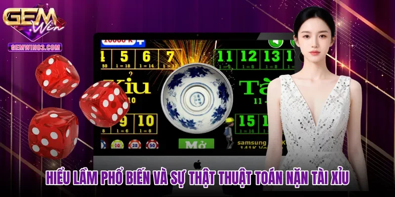 Hiểu lầm phổ biến và sự thật thuật toán nặn tài xỉu
