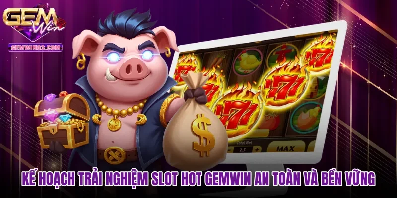 Kế hoạch trải nghiệm slot hot Gemwin an toàn và bền vững