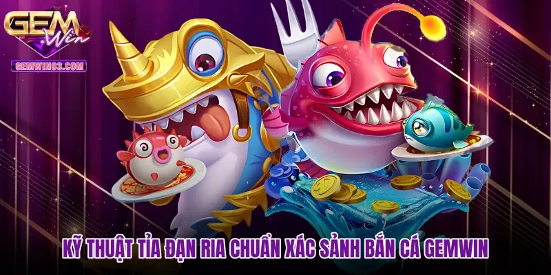 Kỹ thuật tỉa đạn ria chuẩn xác sảnh bắn cá Gemwin