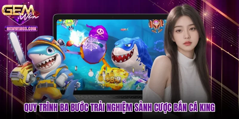 Quy trình ba bước trải nghiệm sảnh cược Bắn cá King