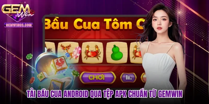 Tải bầu cua Android qua tệp APK chuẩn từ Gemwin