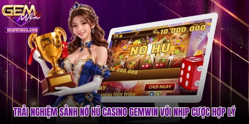 Trải nghiệm sảnh nổ hũ casino Gemwin với nhịp cược hợp lý